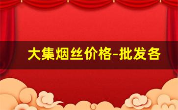 大集烟丝价格-批发各种烟丝
