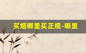 买烟哪里买正规-哪里买烟比较实惠