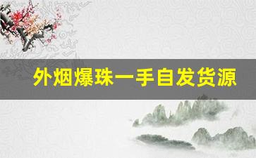 外烟爆珠一手自发货源渠道-青岛普通商店能买到的爆珠烟