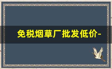 免税烟草厂批发低价-和谐烟草公司批发多少钱