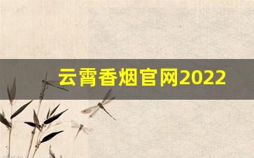 云霄香烟官网2022新品发布：闻香而至-云霄香烟有哪些系列和价格