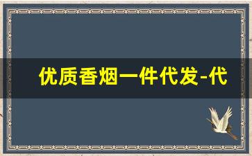 优质香烟一件代发-代工烟一件代发