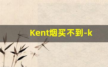 Kent烟买不到-kent香烟口味咋样