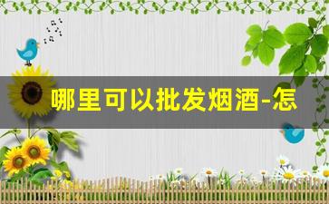 哪里可以批发烟酒-怎么找当地的烟酒批发
