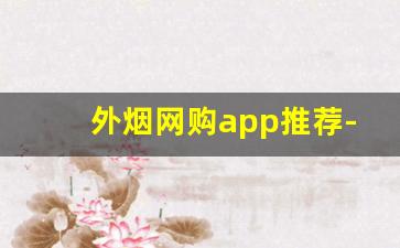 外烟网购app推荐- 线上烟购买的品质保障 