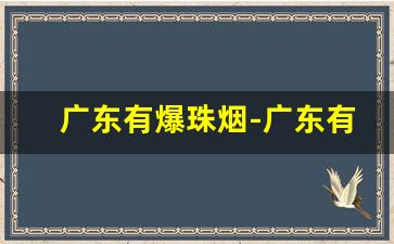 广东有爆珠烟-广东有什么稀有烟