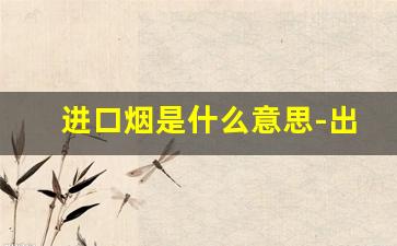 进口烟是什么意思-出口烟一般是啥