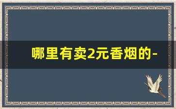 哪里有卖2元香烟的-10元左右的香烟批发