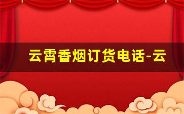 云霄香烟订货电话-云霄香烟最全的店