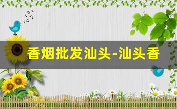 香烟批发汕头-汕头香烟品牌及价格