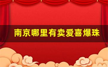 南京哪里有卖爱喜爆珠烟的-泉州哪里有卖爱喜香烟