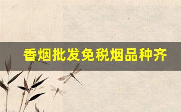 香烟批发免税烟品种齐全-便宜高档烟批发