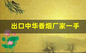 出口中华香烟厂家一手货源-香烟供货比较充足的牌子