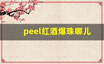 peel红酒爆珠哪儿有卖-红酒爆珠peel在上海哪里买