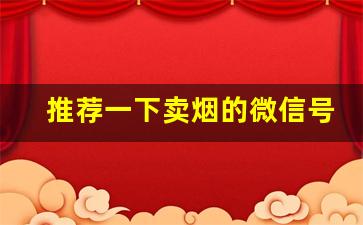 推荐一下卖烟的微信号-怎么正规卖烟
