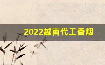 2022越南代工香烟批发网-越南烟一手批发东兴店