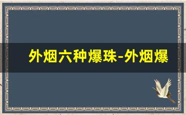 外烟六种爆珠-外烟爆珠系列大全图片