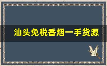 汕头免税香烟一手货源-汕头香烟怎么定价