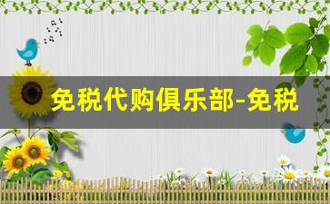免税代购俱乐部-免税店代购社群