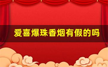 爱喜爆珠香烟有假的吗-爱喜香烟怎么判断真假