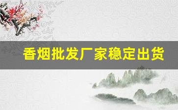 香烟批发厂家稳定出货-烟批发供应商定制