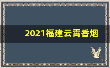 2021福建云霄香烟官网-福建云霄香烟现在有没有