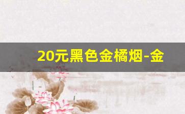 20元黑色金橘烟-金橘香烟多少钱一包江西