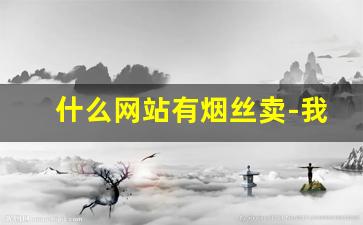 什么网站有烟丝卖-我想买烟丝怎样能买到