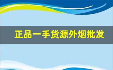 正品一手货源外烟批发货到厂家-批发正宗烟