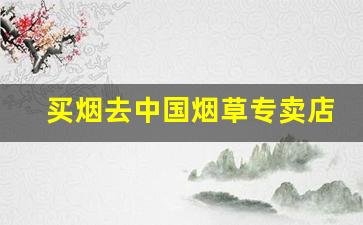 买烟去中国烟草专卖店-中国烟草买烟入口