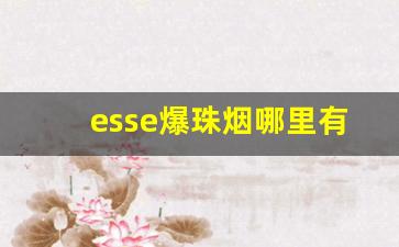 esse爆珠烟哪里有卖-esse香烟哪里比较多