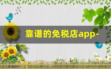 靠谱的免税店app-免税店线上app用哪个