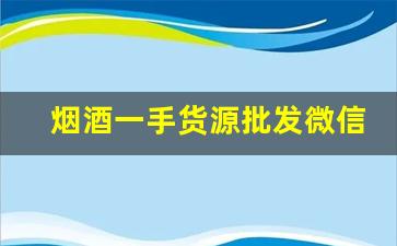 烟酒一手货源批发微信-批发烟酒真实图片