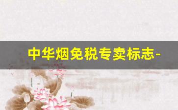中华烟免税专卖标志-中华烟上写着免税专卖