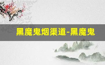 黑魔鬼烟渠道-黑魔鬼烟购买链接专卖店