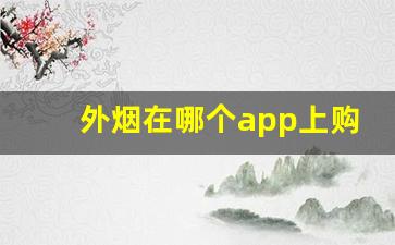 外烟在哪个app上购买-为什么外烟买不到