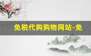 免税代购购物网站-免税店官方旗舰店代购