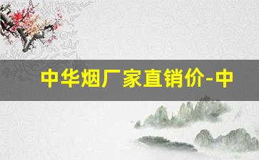 中华烟厂家直销价-中华烟价格表图哪里生产