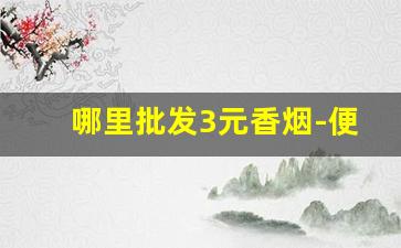 哪里批发3元香烟-便宜香烟哪里有卖