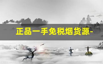 正品一手免税烟货源-怎么低价买正品烟