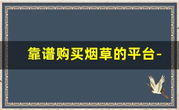 靠谱购买烟草的平台-市面上能买到烟草吗