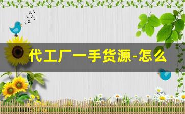 代工厂一手货源-怎么找青岛代工厂货源