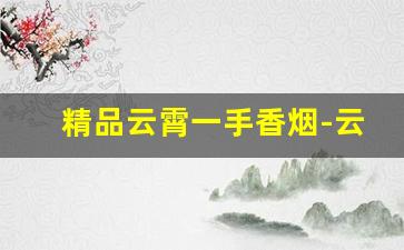 精品云霄一手香烟-云霄香烟哪家便宜又好抽