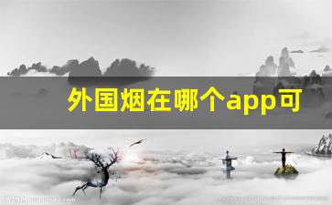 外国烟在哪个app可以购买-能买外国烟的软件