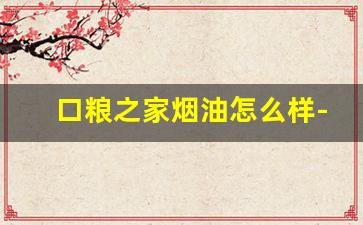 口粮之家烟油怎么样-口粮烟里面最柔和的