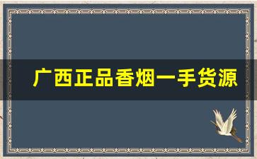 广西正品香烟一手货源-广西免税正品香烟