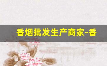 香烟批发生产商家-香烟供货商电话
