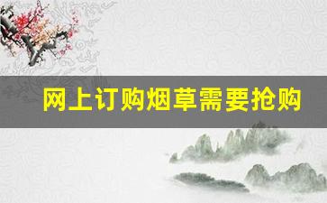网上订购烟草需要抢购吗-卷烟订购量少订了怎么办