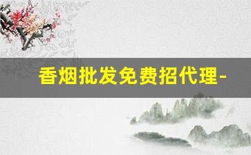 香烟批发免费招代理-香烟代销在哪里找