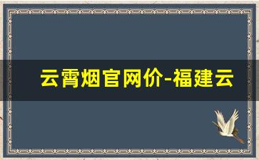云霄烟官网价-福建云霄烟官方价格表